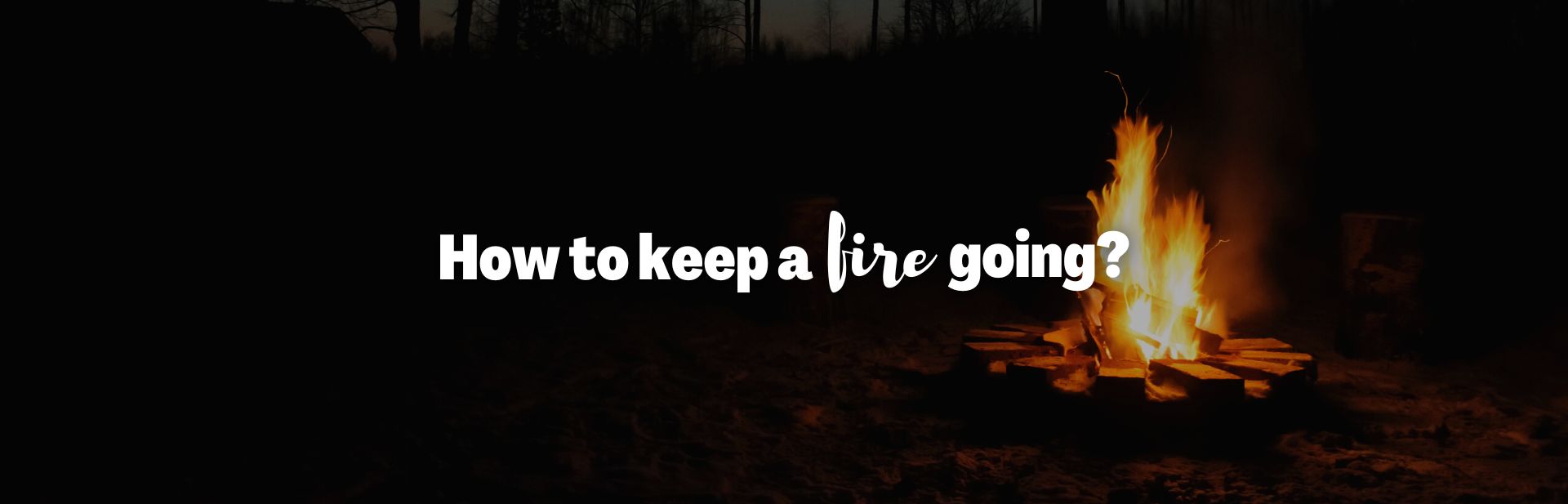 Staying Warm in Winter: How to Keep a Fire Going As Long As You Want!