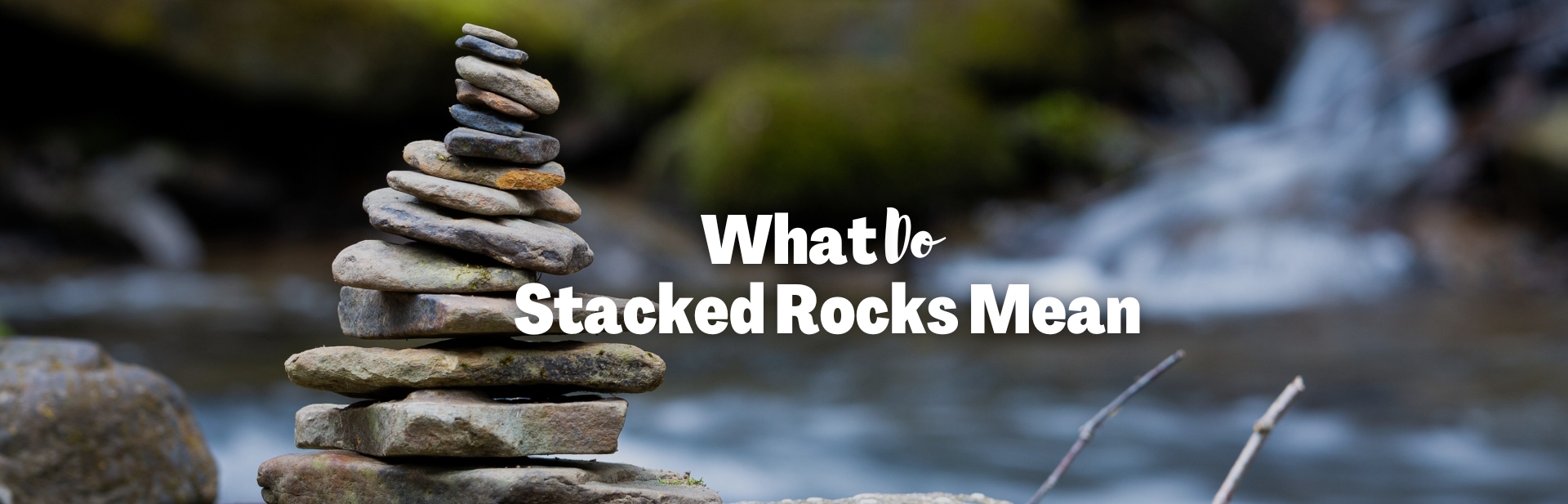 Navigating Nature’s Markers: What Do Stacked Rocks Mean?